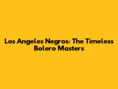 Los Angeles Negros: The Timeless Bolero Masters