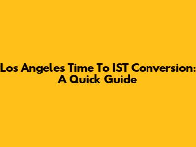 Los Angeles Time To IST Conversion: A Quick Guide