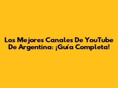 Los Mejores Canales De YouTube De Argentina: ¡Guía Completa!