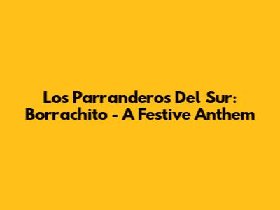 Los Parranderos Del Sur: Borrachito - A Festive Anthem