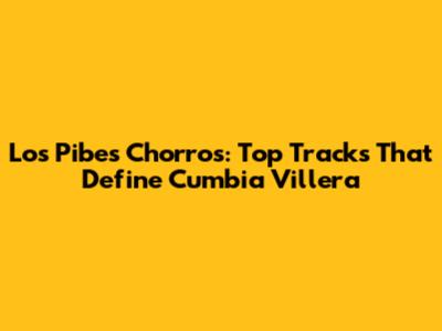 Los Pibes Chorros: Top Tracks That Define Cumbia Villera