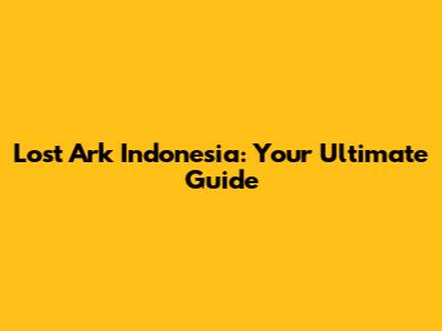 Lost Ark Indonesia: Your Ultimate Guide