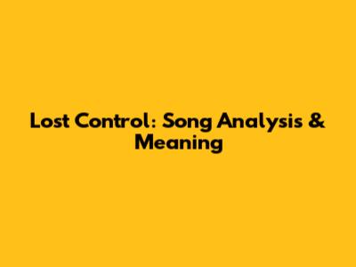 Lost Control: Song Analysis & Meaning
