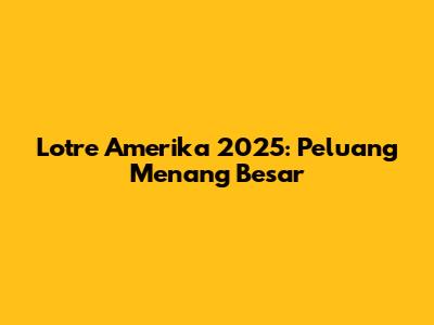Lotre Amerika 2025: Peluang Menang Besar