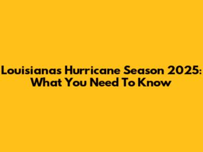 Louisiana's Hurricane Season 2025: What You Need To Know