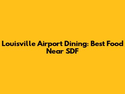 Louisville Airport Dining: Best Food Near SDF