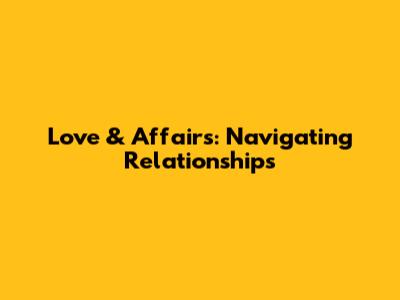 Love & Affairs: Navigating Relationships