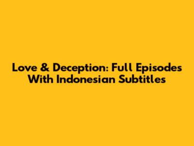 Love & Deception: Full Episodes With Indonesian Subtitles
