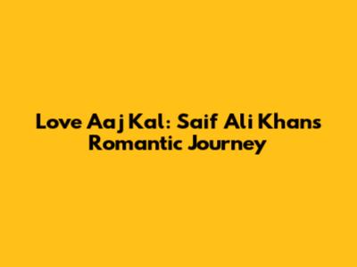 Love Aaj Kal: Saif Ali Khan's Romantic Journey