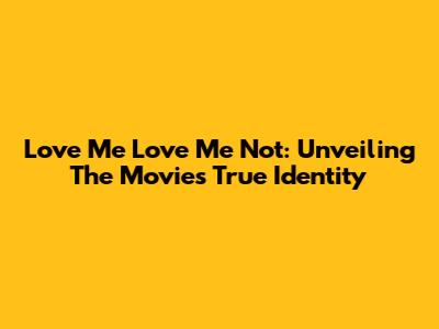 Love Me Love Me Not: Unveiling The Movie's True Identity