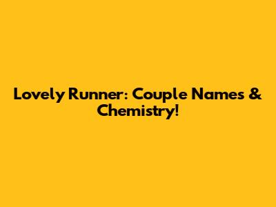 Lovely Runner: Couple Names & Chemistry!