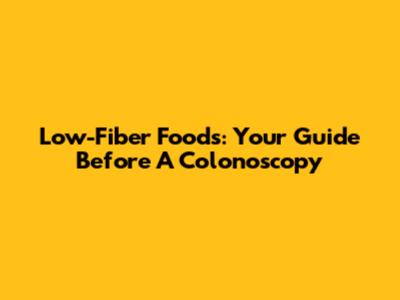 Low-Fiber Foods: Your Guide Before A Colonoscopy
