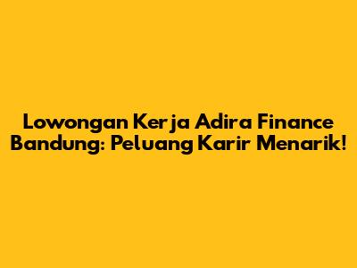 Lowongan Kerja Adira Finance Bandung: Peluang Karir Menarik!