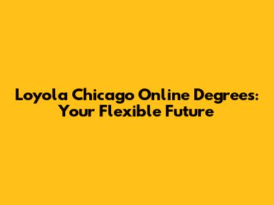 Loyola Chicago Online Degrees: Your Flexible Future