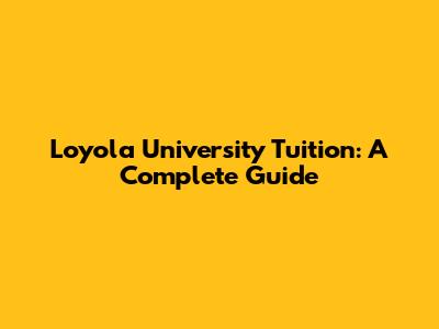 Loyola University Tuition: A Complete Guide