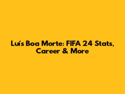 Luís Boa Morte: FIFA 24 Stats, Career & More