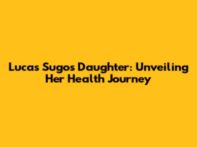 Lucas Sugo's Daughter: Unveiling Her Health Journey