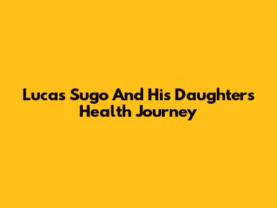 Lucas Sugo And His Daughter's Health Journey