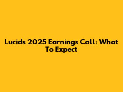 Lucid's 2025 Earnings Call: What To Expect