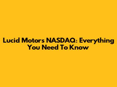 Lucid Motors NASDAQ: Everything You Need To Know