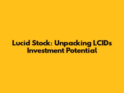 Lucid Stock: Unpacking LCID's Investment Potential