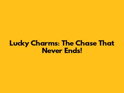 Lucky Charms: The Chase That Never Ends!
