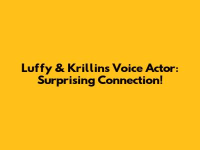 Luffy & Krillin's Voice Actor: Surprising Connection!