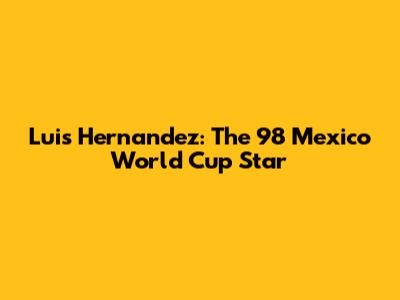 Luis Hernandez: The '98 Mexico World Cup Star