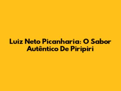 Luiz Neto Picanharia: O Sabor Autêntico De Piripiri