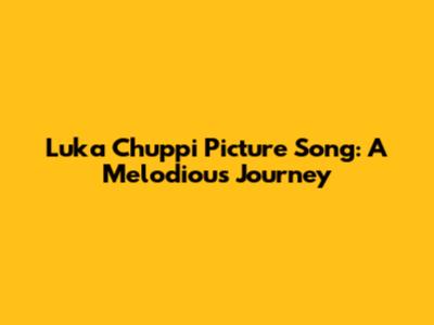 Luka Chuppi Picture Song: A Melodious Journey