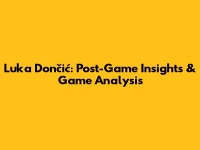 Luka Dončić: Post-Game Insights & Game Analysis