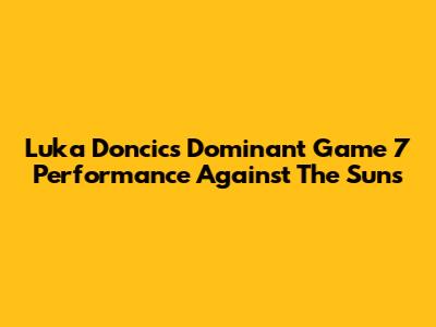 Luka Doncic's Dominant Game 7 Performance Against The Suns