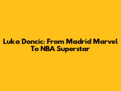 Luka Doncic: From Madrid Marvel To NBA Superstar