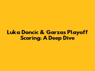 Luka Doncic & Garza's Playoff Scoring: A Deep Dive