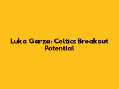 Luka Garza: Celtics' Breakout Potential