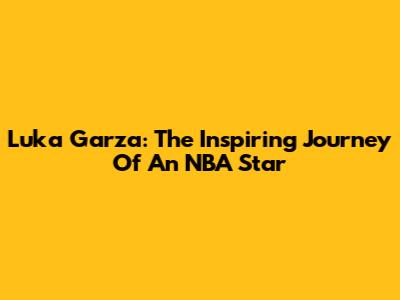 Luka Garza: The Inspiring Journey Of An NBA Star