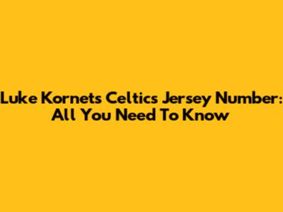 Luke Kornet's Celtics Jersey Number: All You Need To Know