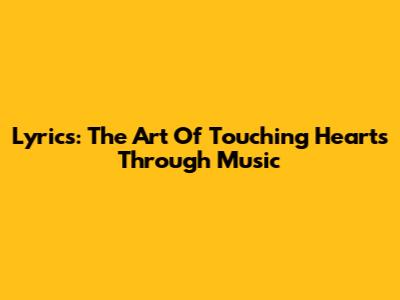 Lyrics: The Art Of Touching Hearts Through Music