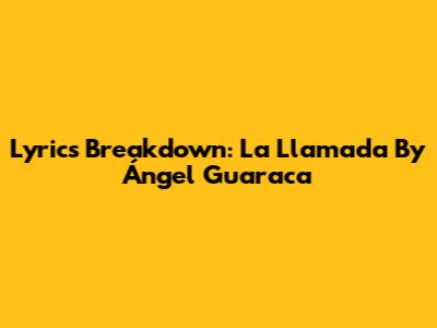Lyrics Breakdown: La Llamada By Ángel Guaraca