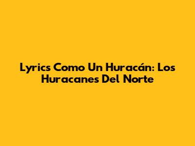 Lyrics Como Un Huracán: Los Huracanes Del Norte