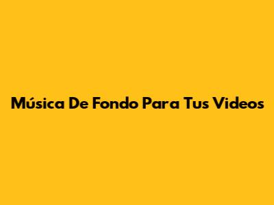 Música De Fondo Para Tus Videos