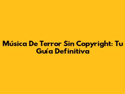 Música De Terror Sin Copyright: Tu Guía Definitiva