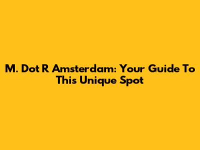 M. Dot R Amsterdam: Your Guide To This Unique Spot