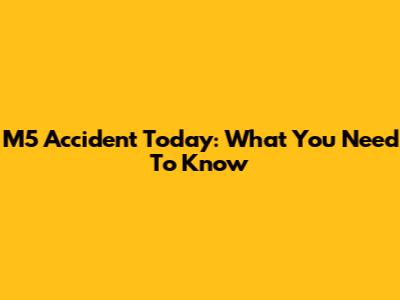 M5 Accident Today: What You Need To Know