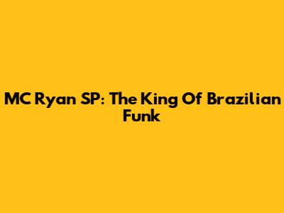 MC Ryan SP: The King Of Brazilian Funk