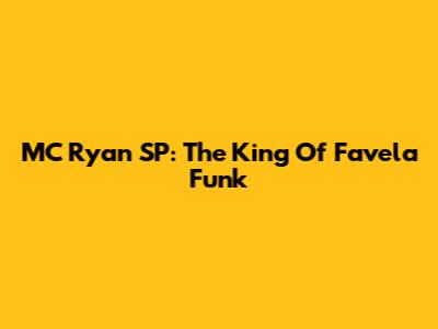 MC Ryan SP: The King Of Favela Funk