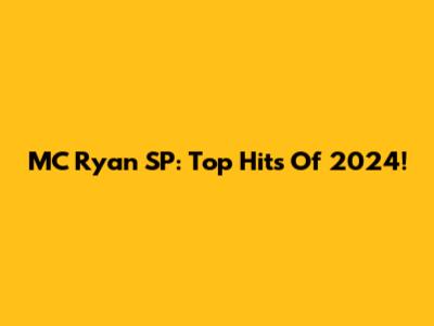 MC Ryan SP: Top Hits Of 2024!