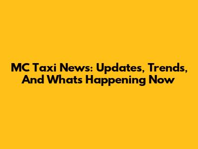 MC Taxi News: Updates, Trends, And What's Happening Now