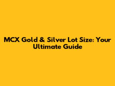 MCX Gold & Silver Lot Size: Your Ultimate Guide