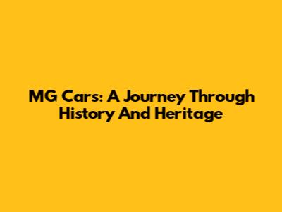 MG Cars: A Journey Through History And Heritage